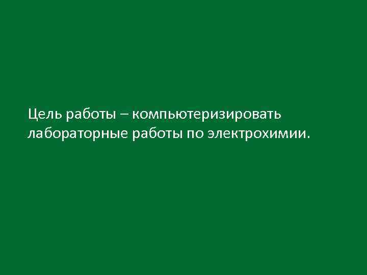 Цель работы – компьютеризировать лабораторные работы по электрохимии. 