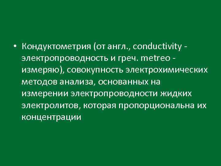  • Кондуктометрия (от англ. , conductivity - электропроводность и греч. metreo - измеряю),