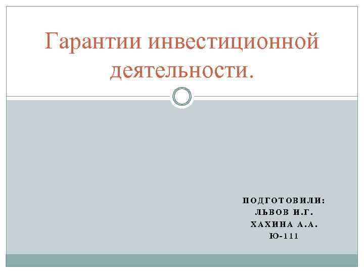 Гарантии инвестиционной деятельности. ПОДГОТОВИЛИ: ЛЬВОВ И. Г. ХАХИНА А. А. Ю-111 