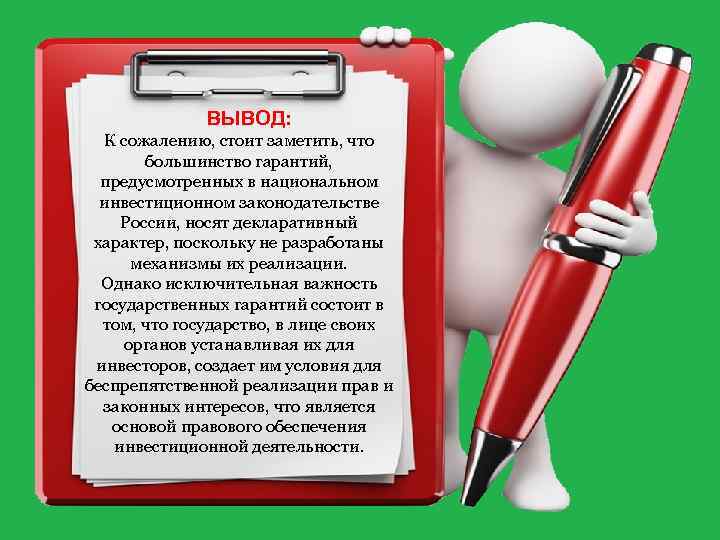 ВЫВОД: К сожалению, стоит заметить, что большинство гарантий, предусмотренных в национальном инвестиционном законодательстве России,