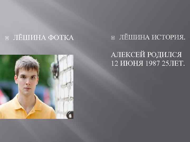 ЛЁШИНА ФОТКА ЛЁШИНА ИСТОРИЯ. АЛЕКСЕЙ РОДИЛСЯ 12 ИЮНЯ 1987 25 ЛЕТ. 