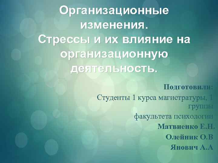 Организационные изменения. Стрессы и их влияние на организационную деятельность. Подготовили: Студенты 1 курса магистратуры,