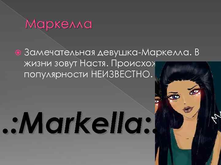 Маркелла Замечательная девушка-Маркелла. В жизни зовут Настя. Происхождение популярности НЕИЗВЕСТНО. . : Markella: .