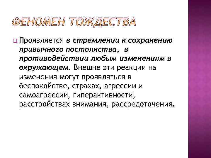 q Проявляется в стремлении к сохранению привычного постоянства, в противодействии любым изменениям в окружающем.