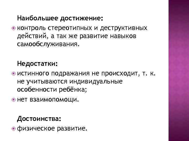 Наибольшее достижение: контроль стереотипных и деструктивных действий, а так же развитие навыков самообслуживания. Недостатки: