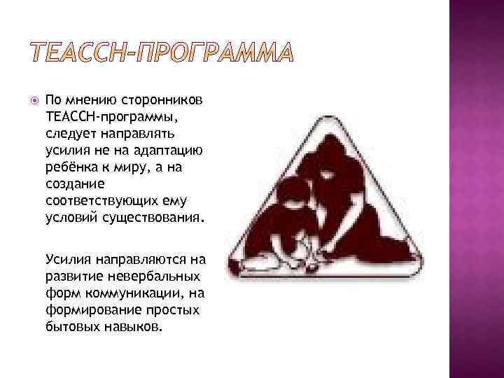  По мнению сторонников ТЕАССН-программы, следует направлять усилия не на адаптацию ребёнка к миру,