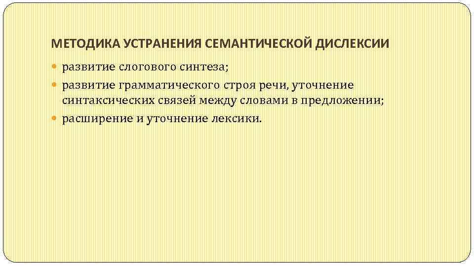 МЕТОДИКА УСТРАНЕНИЯ СЕМАНТИЧЕСКОЙ ДИСЛЕКСИИ развитие слогового синтеза; развитие грамматического строя речи, уточнение синтаксических связей