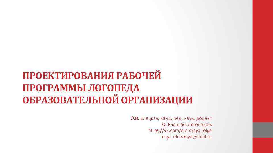 ПРОЕКТИРОВАНИЯ РАБОЧЕЙ ПРОГРАММЫ ЛОГОПЕДА ОБРАЗОВАТЕЛЬНОЙ ОРГАНИЗАЦИИ О. В. Елецкая, канд. пед. наук, доцент О.