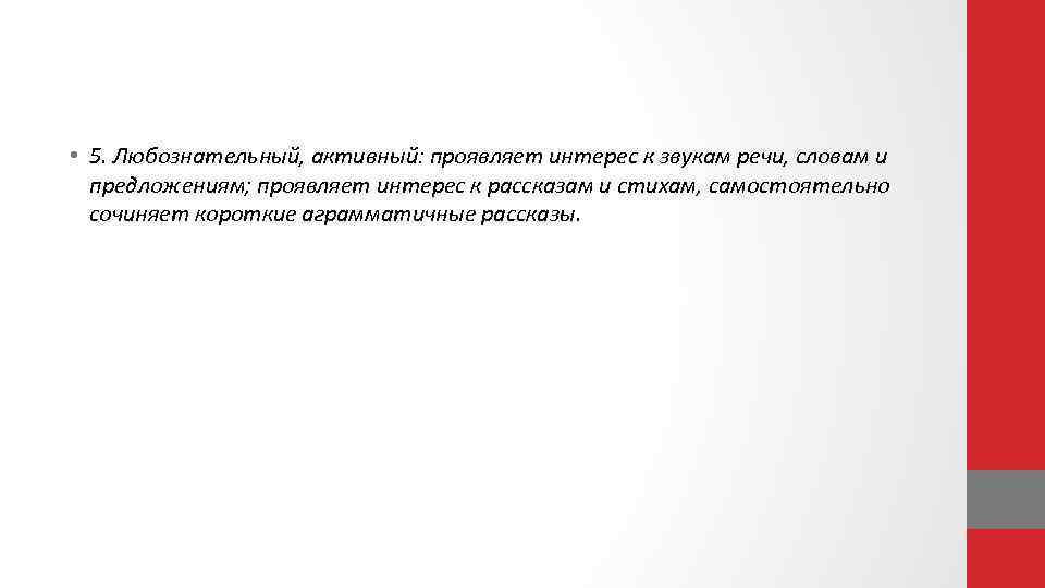  • 5. Любознательный, активный: проявляет интерес к звукам речи, словам и предложениям; проявляет