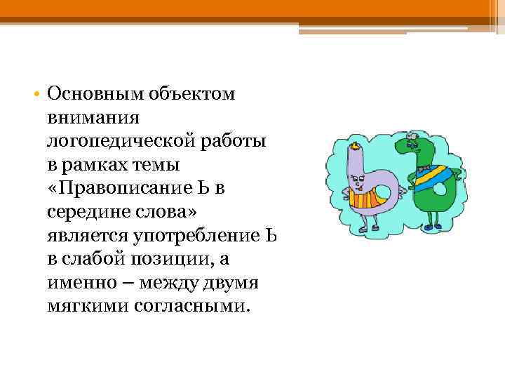  • Основным объектом внимания логопедической работы в рамках темы «Правописание Ь в середине