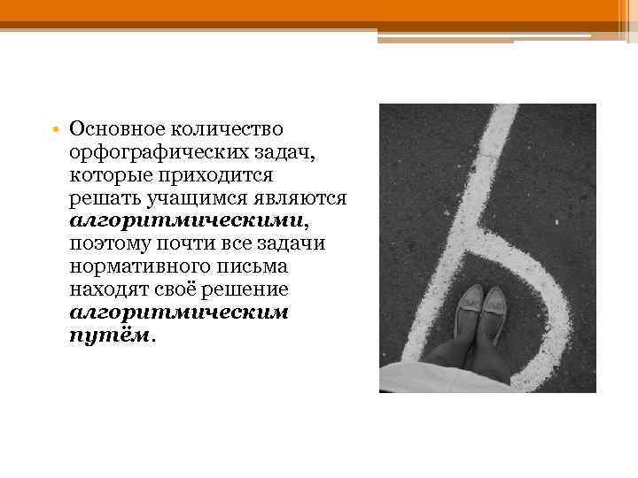  • Основное количество орфографических задач, которые приходится решать учащимся являются алгоритмическими, поэтому почти