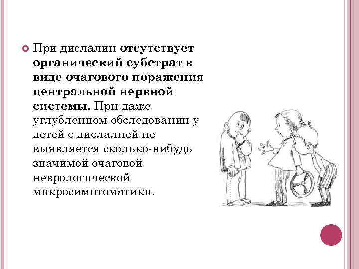  При дислалии отсутствует органический субстрат в виде очагового поражения центральной нервной системы. При