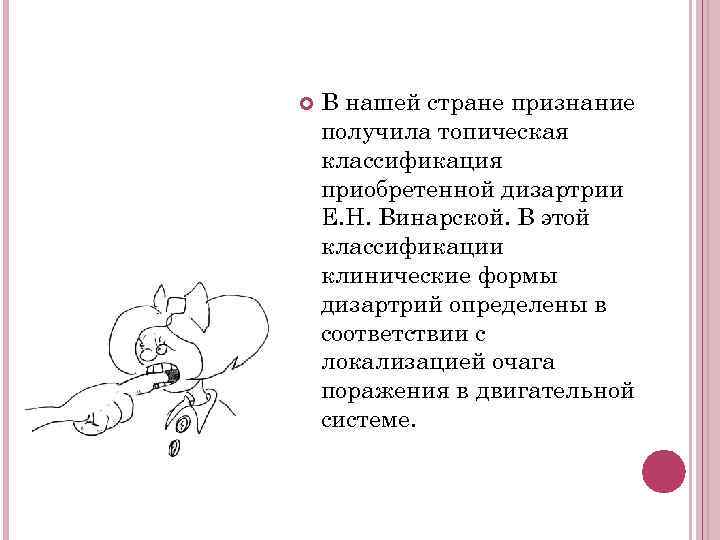  В нашей стране признание получила топическая классификация приобретенной дизартрии Е. Н. Винарской. В