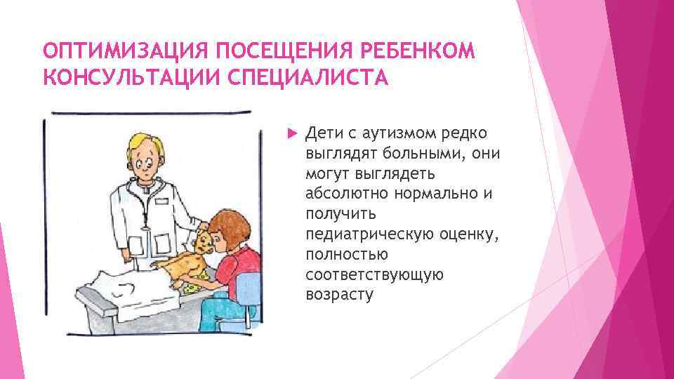 ОПТИМИЗАЦИЯ ПОСЕЩЕНИЯ РЕБЕНКОМ КОНСУЛЬТАЦИИ СПЕЦИАЛИСТА Дети с аутизмом редко выглядят больными, они могут выглядеть