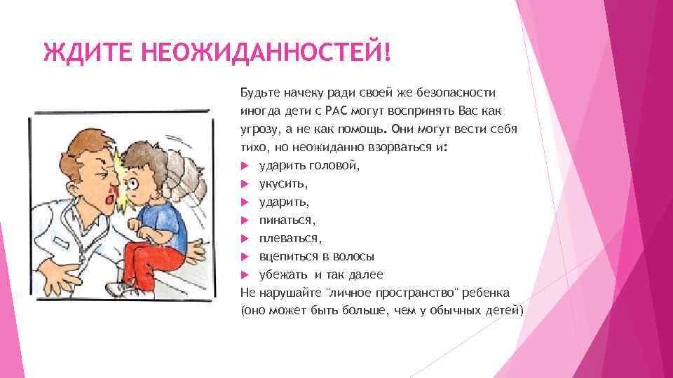 ЖДИТЕ НЕОЖИДАННОСТЕЙ! Будьте начеку ради своей же безопасности иногда дети с РАС могут воспринять