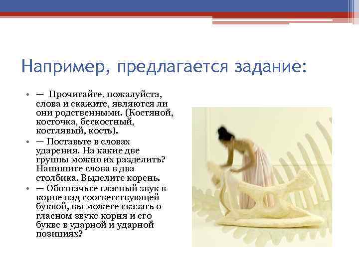 Например, предлагается задание: • — Прочитайте, пожалуйста, слова и скажите, являются ли они родственными.