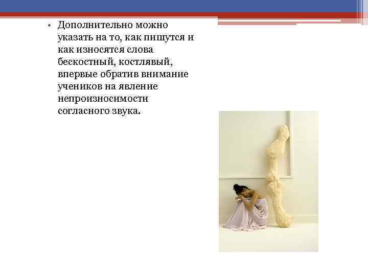  • Дополнительно можно указать на то, как пишутся и как износятся слова бескостный,