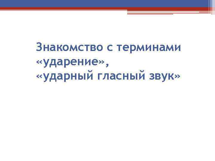 Знакомство с терминами «ударение» , «ударный гласный звук» 