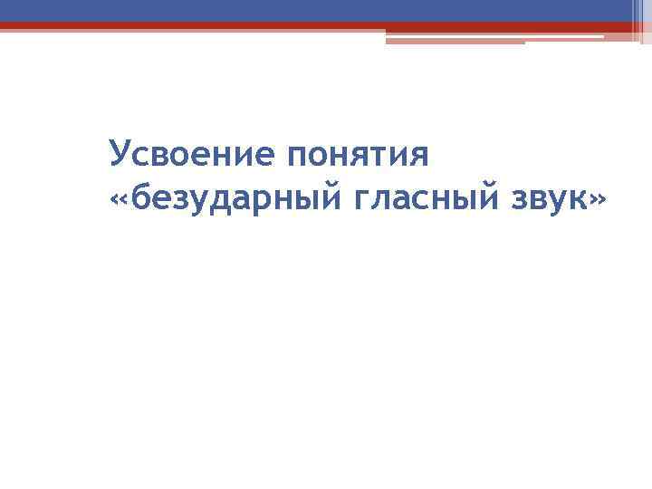 Усвоение понятия «безударный гласный звук» 