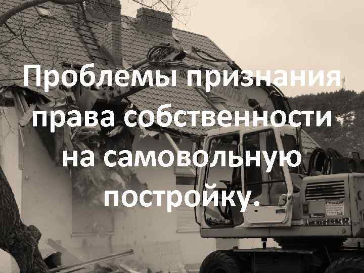 Проблемы признания права собственности на самовольную постройку. 