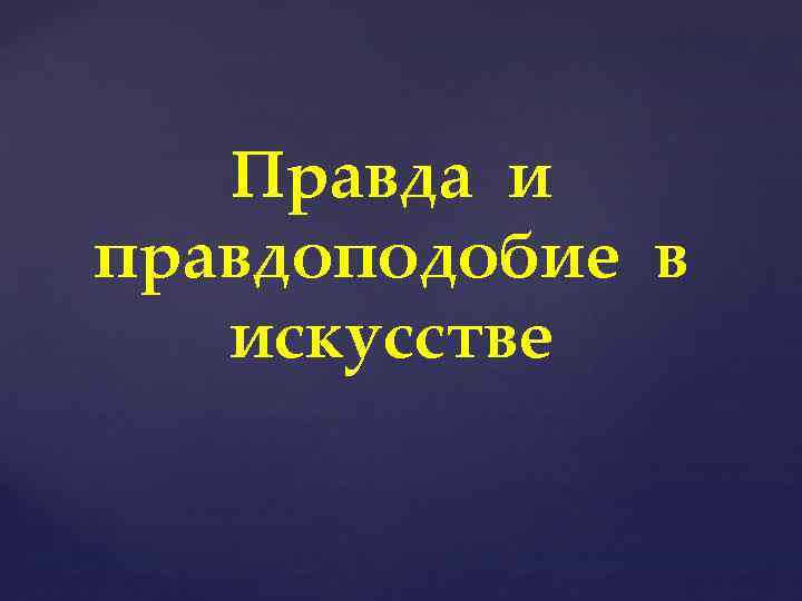 Правда и правдоподобие в искусстве 