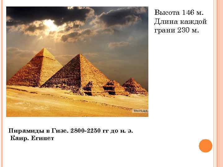 Высота 146 м. Длина каждой грани 230 м. Пирамиды в Гизе. 2800 -2250 гг