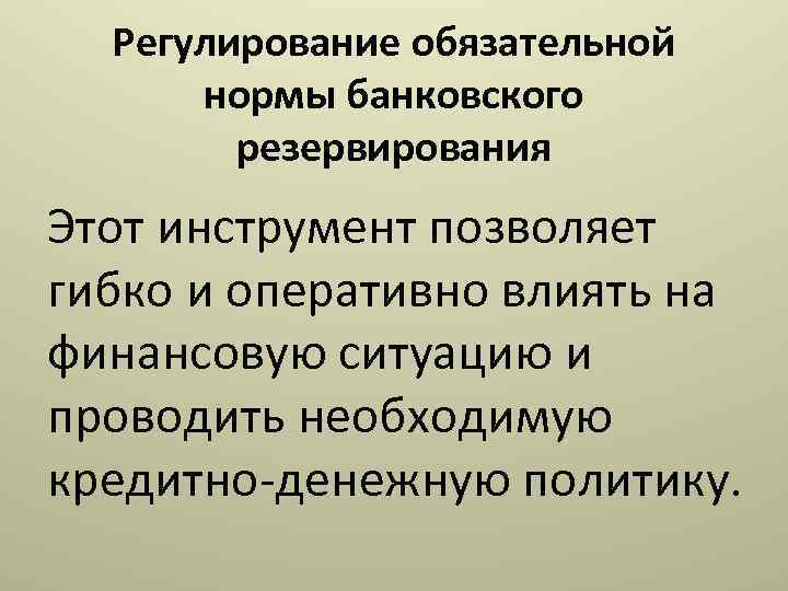 Регулирование обязательной нормы банковского резервирования Этот инструмент позволяет гибко и оперативно влиять на финансовую