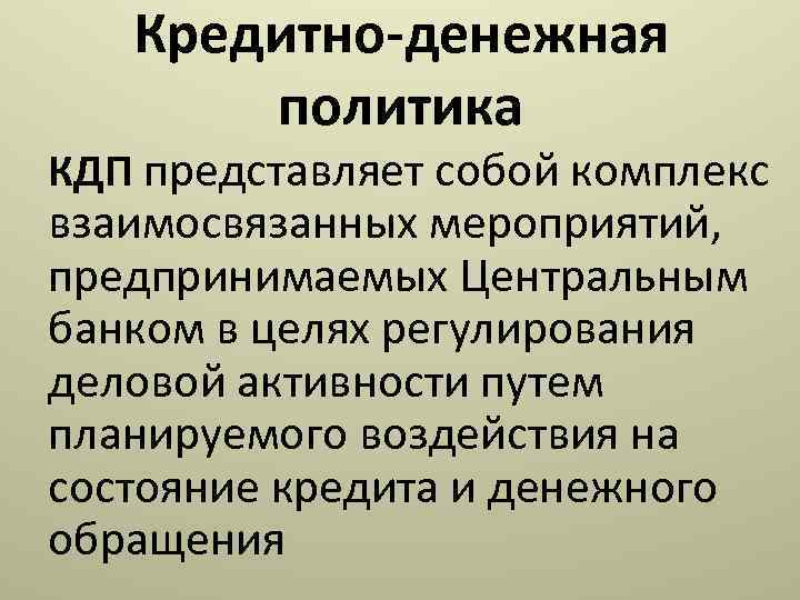 Кредитно-денежная политика КДП представляет собой комплекс взаимосвязанных мероприятий, предпринимаемых Центральным банком в целях регулирования