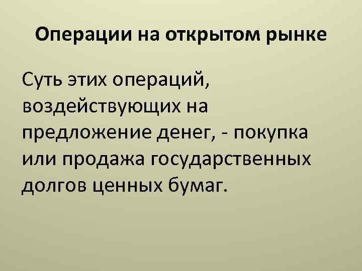 Операции на открытом рынке Суть этих операций, воздействующих на предложение денег, - покупка или