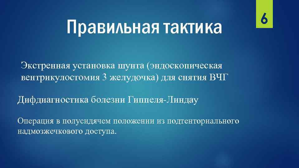 Правильная тактика Экстренная установка шунта (эндоскопическая вентрикулостомия 3 желудочка) для снятия ВЧГ Дифдиагностика болезни