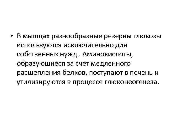  • В мышцах разнообразные резервы глюкозы используются исключительно для собственных нужд. Аминокислоты, образующиеся