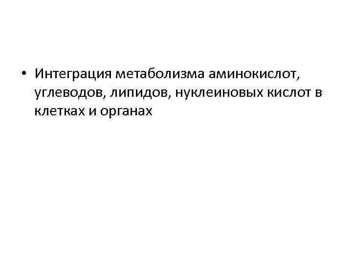  • Интеграция метаболизма аминокислот, углеводов, липидов, нуклеиновых кислот в клетках и органах 