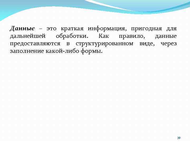 Данные – это краткая информация, пригодная для дальнейшей обработки. Как правило, данные предоставляются в