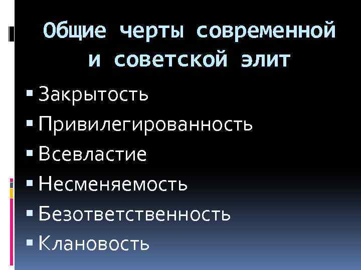 Общие черты современной и советской элит Закрытость Привилегированность Всевластие Несменяемость Безответственность Клановость 