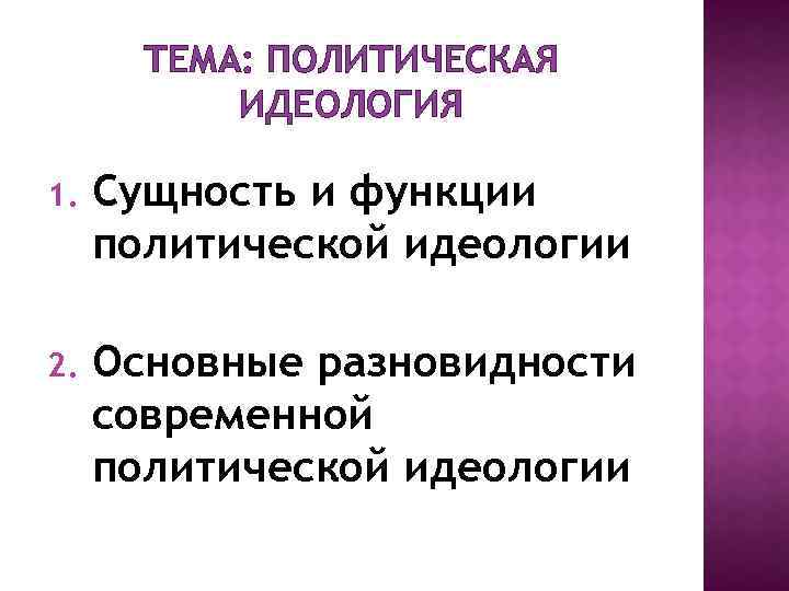 ТЕМА: ПОЛИТИЧЕСКАЯ ИДЕОЛОГИЯ 1. Сущность и функции политической идеологии 2. Основные разновидности современной политической