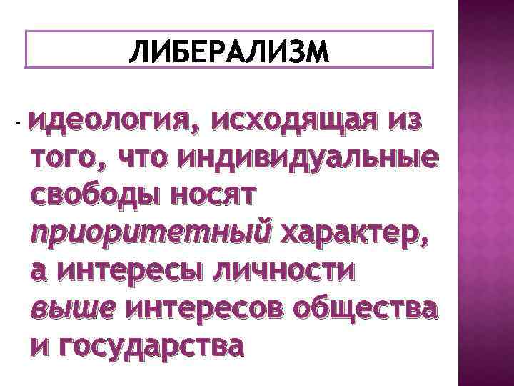 - идеология, исходящая из того, что индивидуальные свободы носят приоритетный характер, а интересы личности