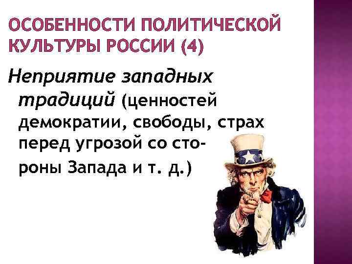 ОСОБЕННОСТИ ПОЛИТИЧЕСКОЙ КУЛЬТУРЫ РОССИИ (4) Неприятие западных традиций (ценностей демократии, свободы, страх перед угрозой