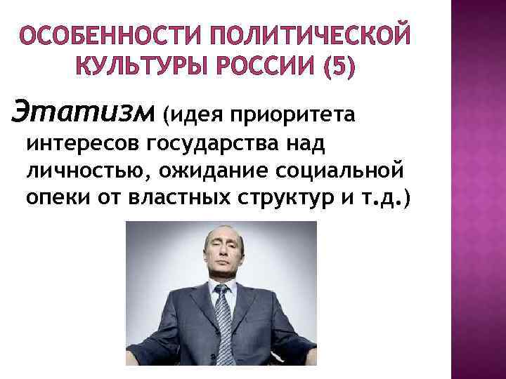 ОСОБЕННОСТИ ПОЛИТИЧЕСКОЙ КУЛЬТУРЫ РОССИИ (5) Этатизм (идея приоритета интересов государства над личностью, ожидание социальной