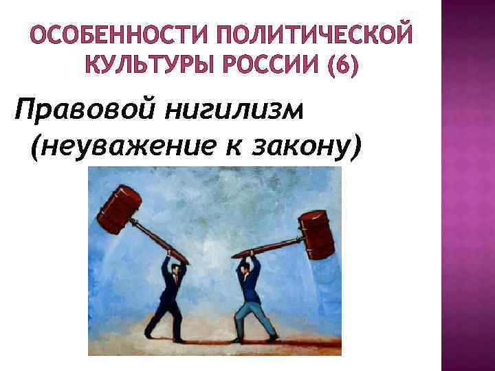 ОСОБЕННОСТИ ПОЛИТИЧЕСКОЙ КУЛЬТУРЫ РОССИИ (6) Правовой нигилизм (неуважение к закону) 