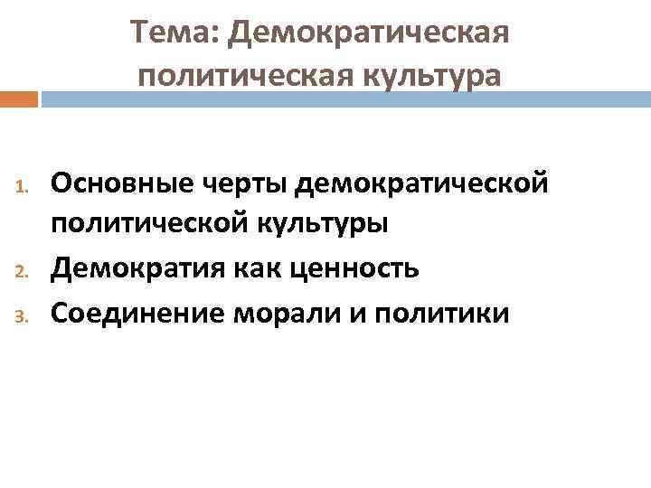 Тема: Демократическая политическая культура 1. 2. 3. Основные черты демократической политической культуры Демократия как