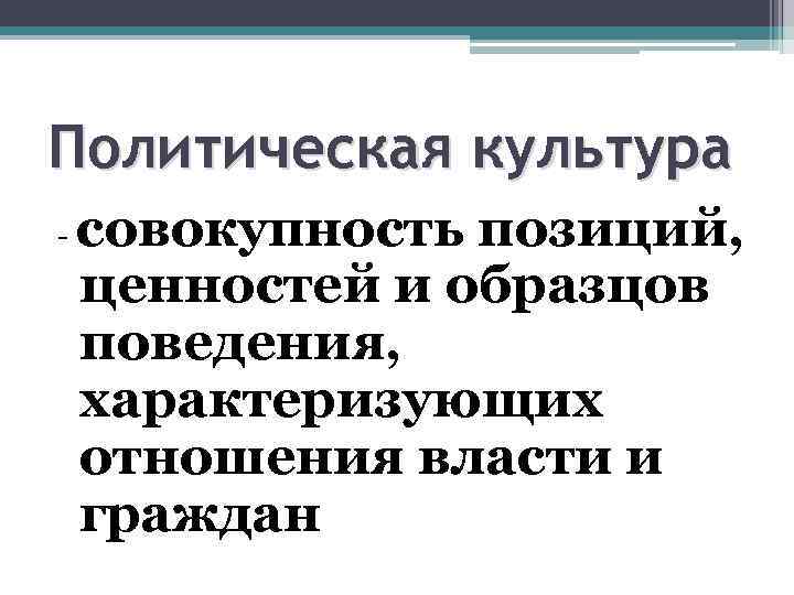 Политическая культура - совокупность позиций, ценностей и образцов поведения, характеризующих отношения власти и граждан