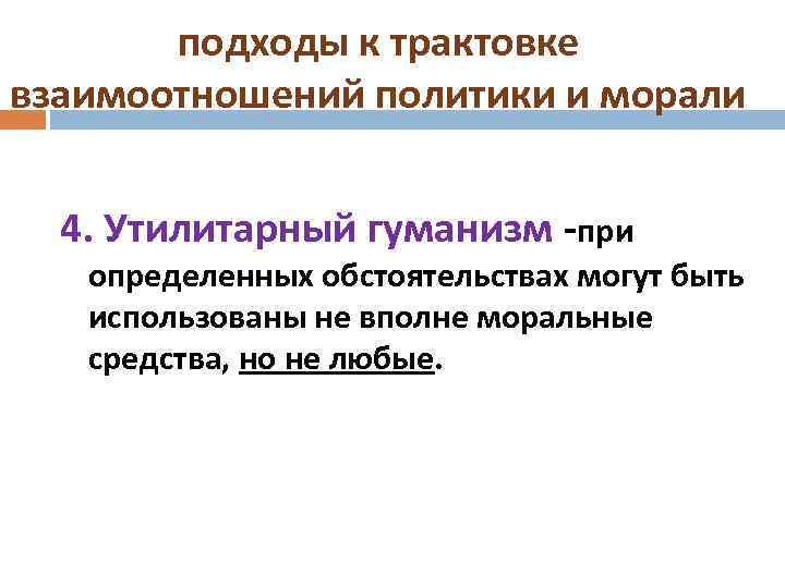 подходы к трактовке взаимоотношений политики и морали 4. Утилитарный гуманизм -при определенных обстоятельствах могут