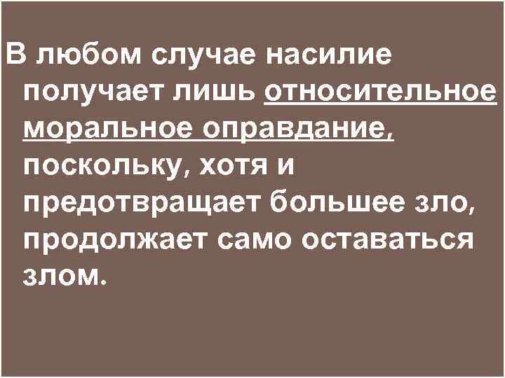 В любом случае насилие получает лишь относительное моральное оправдание, поскольку, хотя и предотвращает большее