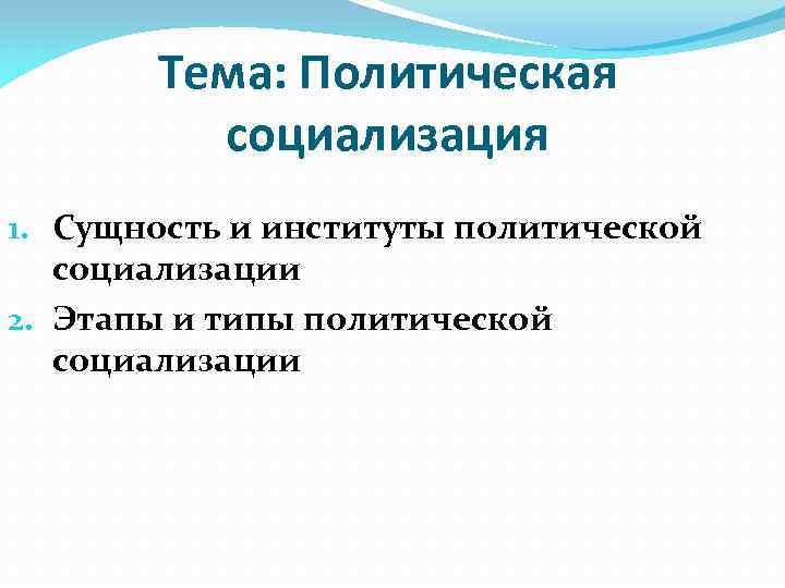 Тема: Политическая социализация 1. Сущность и институты политической социализации 2. Этапы и типы политической