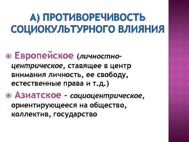 А) ПРОТИВОРЕЧИВОСТЬ СОЦИОКУЛЬТУРНОГО ВЛИЯНИЯ Европейское (личностноцентрическое, ставящее в центр внимания личность, ее свободу, естественные