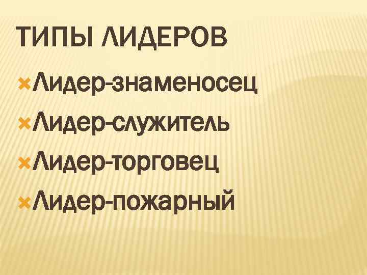 ТИПЫ ЛИДЕРОВ Лидер-знаменосец Лидер-служитель Лидер-торговец Лидер-пожарный 