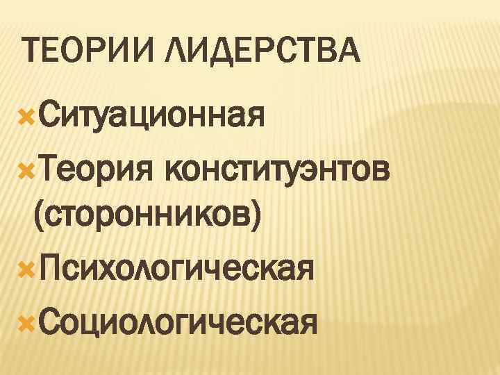 ТЕОРИИ ЛИДЕРСТВА Ситуационная Теория конституэнтов (сторонников) Психологическая Социологическая 