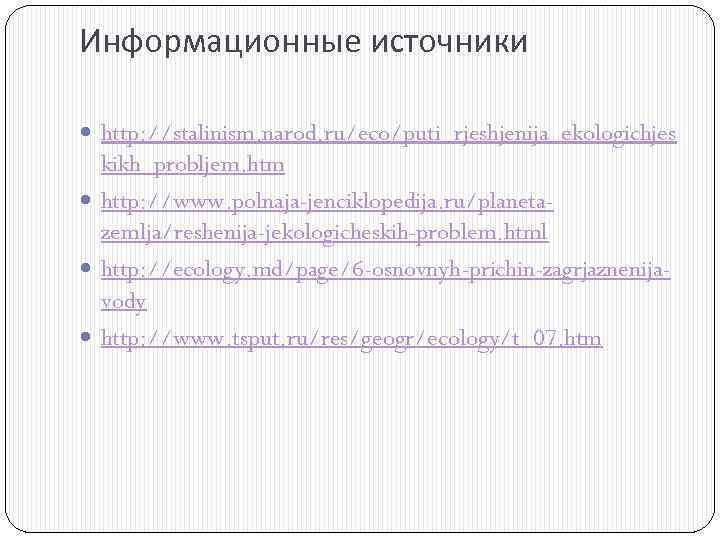 Информационные источники http: //stalinism. narod. ru/eco/puti_rjeshjenija_ekologichjes kikh_probljem. htm http: //www. polnaja-jenciklopedija. ru/planetazemlja/reshenija-jekologicheskih-problem. html http: