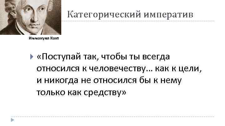 Категорический императив Иммануил Кант «Поступай так, чтобы ты всегда относился к человечеству… как к