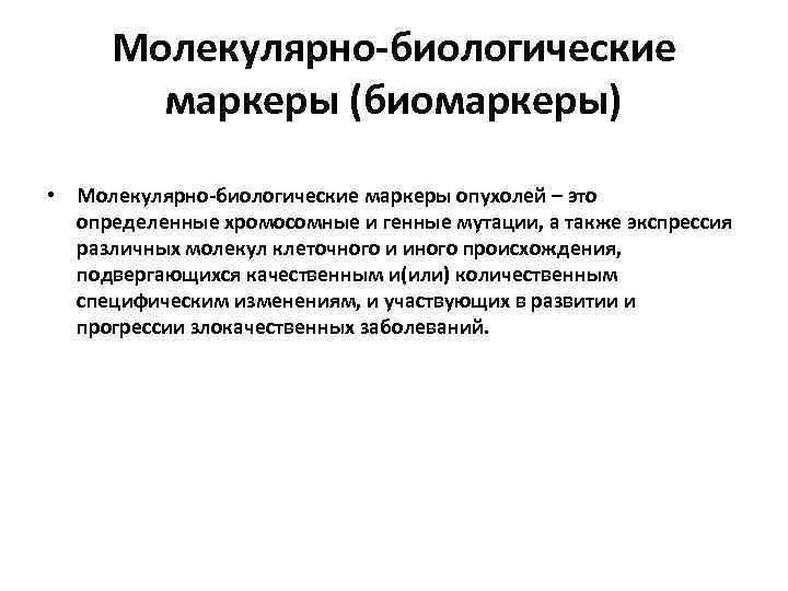 Молекулярно-биологические маркеры (биомаркеры) • Молекулярно-биологические маркеры опухолей – это определенные хромосомные и генные мутации,